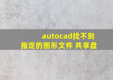 autocad找不到指定的图形文件 共享盘